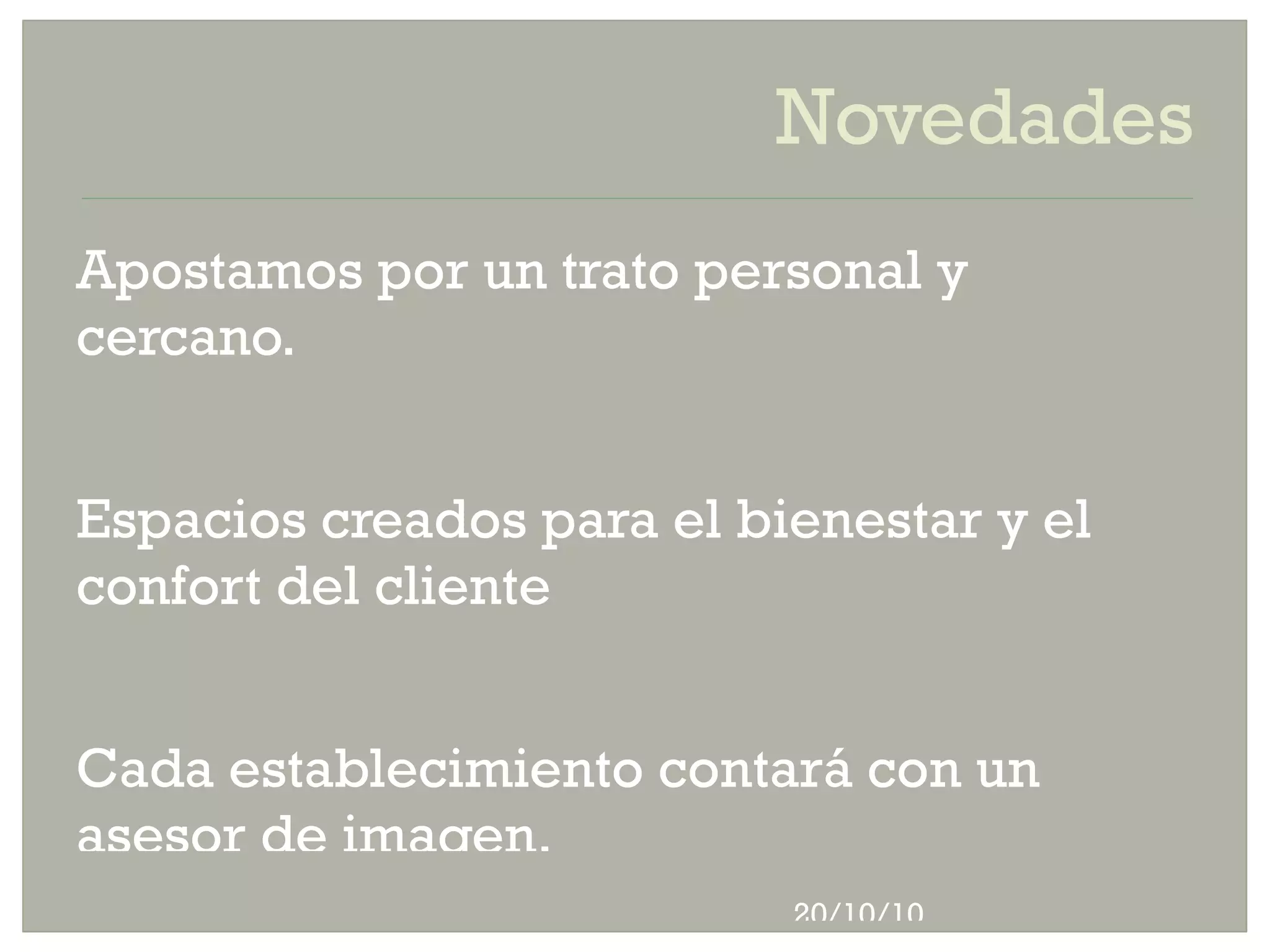 Novedades Apostamos por un trato personal y cercano. Espacios creados para el bienestar y el confort del cliente Cada establecimiento contará con un asesor de imagen.