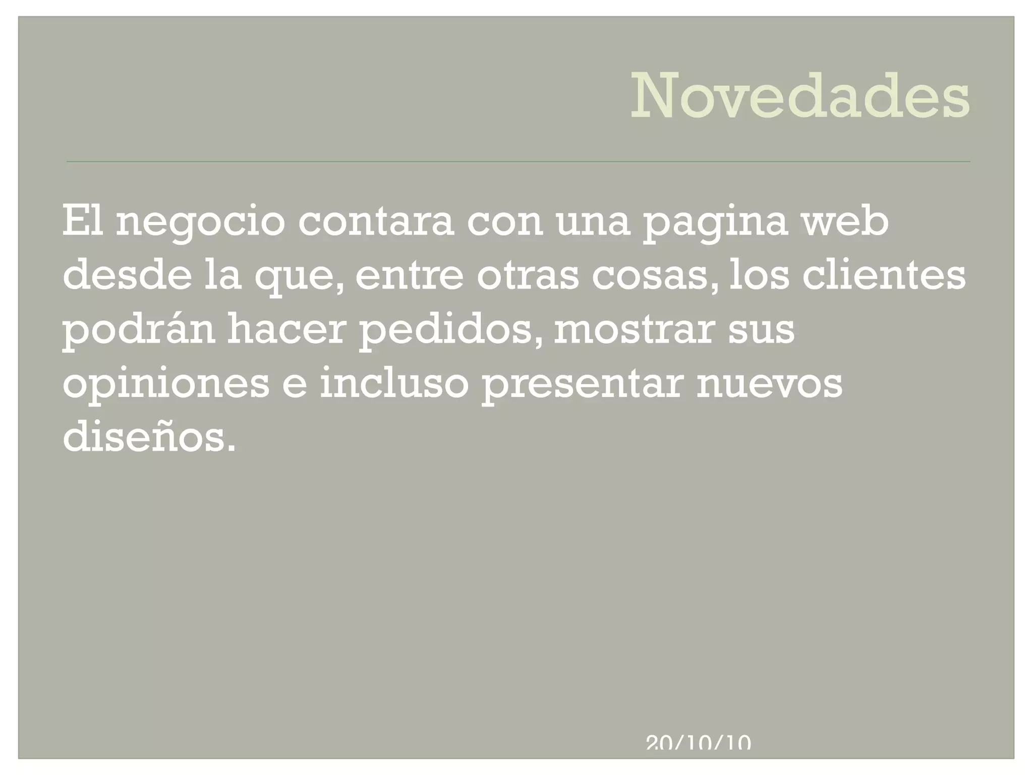 Novedades El negocio contara con una pagina web desde la que, entre otras cosas, los clientes podrán hacer pedidos, mostrar sus opiniones e incluso presentar nuevos diseños.