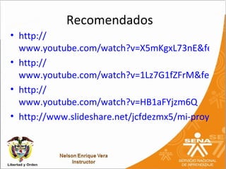 Recomendados
• http://
  www.youtube.com/watch?v=X5mKgxL73nE&featur
• http://
  www.youtube.com/watch?v=1Lz7G1fZFrM&featur
• http://
  www.youtube.com/watch?v=HB1aFYjzm6Q
• http://www.slideshare.net/jcfdezmx5/mi-proyecto
 