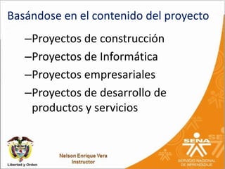 Basándose en el contenido del proyecto
   –Proyectos de construcción
   –Proyectos de Informática
   –Proyectos empresariales
   –Proyectos de desarrollo de
    productos y servicios
 