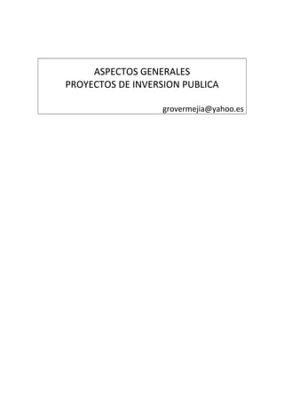 ASPECTOS GENERALES
PROYECTOS DE INVERSION PUBLICA

                   grovermejia@yahoo.es
 