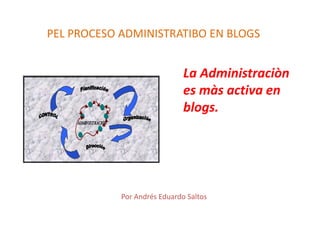 PEL PROCESO ADMINISTRATIBO EN BLOGS


                              La Administraciòn
                              es màs activa en
                              blogs.




            Por Andrés Eduardo Saltos
 