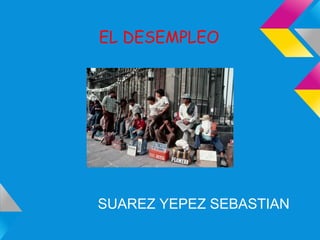 EL DESEMPLEO
SUAREZ YEPEZ SEBASTIAN
 