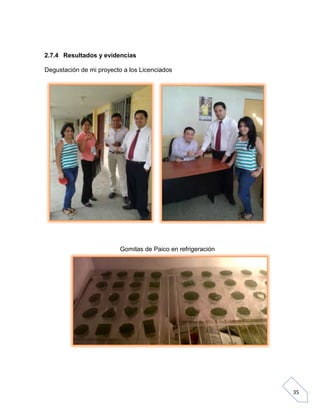 2.7.4 Resultados y evidencias
Degustación de mi proyecto a los Licenciados

Gomitas de Paico en refrigeración

35

 