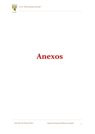 I. E.P. “San Francisco de Asís”
7
Paz y Bien
Generador de Energía Eólica Joaquín Emmanuel Villanueva Eriquita
Anexos
 