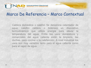 Marco De Referencia – Marco Contextual

  Caldera doméstica o calefón Se denomina calentador de
  agua, calefón caldera o ...