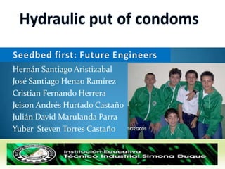 Hydraulic put of condoms Seedbed first: FutureEngineers 
