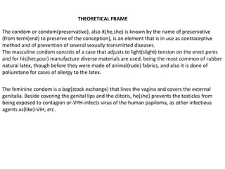  to get the certification of the  sena to 9th grade`s students through the development investigation`s  projects.JustificationThis project is realized  in order of showing how to use the condom because  teenagers and youth are begining their sexual life to very early ages and of way irresponsible, not knowing so many risks  which they are exposed.The project involves moreover  knowledges acquired  in the diferent areas (spanish, english, mathematics, natural sciences, technology and computing.It is a application and  technological construction  that will allow us to show in d idactic way young people the use the condom for that they learn to use it.