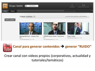 27
Canal para generar contenidos  generar “RUIDO”
Crear canal con videos propios (corporativos, actualidad y
tutoriales/temáticos)
 