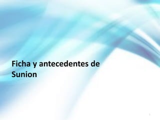 5
Ficha y antecedentes de
Sunion
 