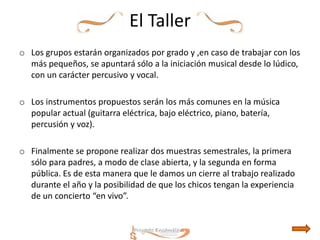 Es fundamental que los alumnos no toquen siempre el mismo instrumento, dándoles de esta manera la opción de conocer diferentes texturas sonoras y funciones que un instrumento propone dentro del grupo.