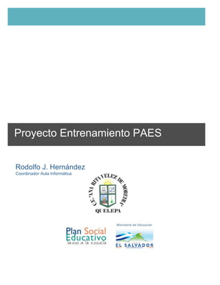 Proyecto Entrenamiento PAES 
Rodolfo J. Hernández 
Coordinador Aula Informática 
C e n t r o E s c o l a r A n a R i t a V é l e z d e M o r e i r a 1 2 9 4 4 
 