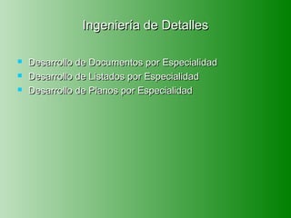 Ingeniería de Detalles

   Desarrollo de Documentos por Especialidad
   Desarrollo de Listados por Especialidad
   Desarrollo de Planos por Especialidad
 