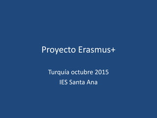 Proyecto Erasmus+
Turquía octubre 2015
IES Santa Ana
 
