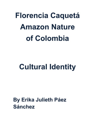Florencia Caquetá
  Amazon Nature
     of Colombia


  Cultural Identity



By Erika Julieth Páez
Sánchez
 
