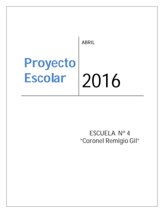 Proyecto
Escolar
ABRIL
2016
ESCUELA Nº 4
“Coronel Remigio Gil”
 