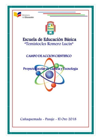 “Temístocles Romero Lucín”
Cañaquemada - Pasaje - El Oro 2018
Proyecto Escolar de Ciencia y Tecnologia
CAMPO DE ACCIONCIENTIFICO
 