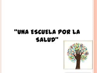 “UNA ESCUELA POR LA
SALUD”
 