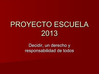 PROYECTO ESCUELAPROYECTO ESCUELA
20132013
Decidir, un derecho yDecidir, un derecho y
responsabilidad de todosresponsabilidad de todos
 