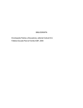 BIBLIOGRAFÍA
Enciclopedia Padres y Educadores, editorial Cultural S.A.
Folletos Escuela Para la Familia ICBF, 2004
 
