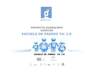 PROYECTO GUADALINFO
HUÉSCAR
ESCUELA DE PADRES TIC 2.0
 