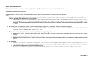 Página18 de 71
Tutores: padres madres, familias:
Pilares fundamentales de nuestros niños en el apoyo y abrazo de sus familias, de quienes velan por su crecimiento y desarrollo:
Formalidades y obligaciones para participar
La base es escuchar a los hijos y vencer los miedos de padres-adultos, seguir el corazón, despertar el instinto, y no limitar los sueños.
Luego:
 Lo primero, escreery querereducarenlibertad yenfamilia,estoimplica:Construirunaescuelaactiva,libre,nonecesariamente reconocida por el Ministerio de Educación, y
optar por exámenes libres para reconocer estudios formales.
o La decisiónde seruna escuela reconocida se llevará a cabo cuando aseguremos que nuestro proyecto no será modificado al estar en el sistema, proceso que hoy se
puede lograr gracias a la reforma educacional. Por ahora somos escuela libre que nos permite educar sin perder nuestros objetivos como individuos y familias; no
obstante se analizalaformalizaciónparaque seaenbeneficiode losniñosyfamiliassinperderlalibertadde enseñanza, por ello todas las ideas opiniones y acciones
son vitales.
 En segundo lugar, querer participar y activar la escuela con ideas, con las manos o con el intercambio, para estar presentes en el proceso.
o Implica desde limpiar terreno, crear salas o espacios, aportar con libros, alimento, recursos, u otros, para que el centro funcione, siempre en transparencia y
honestidad; nuestro lema será siempre “somos uno con el otro”.
 Fortalecer los procesos siempre con la palabra activa en la asamblea como órgano de gestión:
o La asamblea nos permite participar en la co-creacion de un espacio comunitario, ser reales y conscientes del otro y de los cambios que queremos ver en nuestra
sociedad.
o La asamblea recoge la voz de cada uno y la unifica en amor y respeto.
o La asambleanospermite evaluarnuestrotrabajoysentirnosparticipe de todoel proceso,laescuelanole pertenece auna entidad abstracta, la escuela somos todos y
cada uno.
 La honestidad:
o Es vital para poderatenderlasnecesidadesde cadamiembro, conocersuhistoriaysus necesidades,puestoque debemos trabajar conscientes y respetuosos hacia el
otro, los que ademáspermite, reconocercuandonoposeemos las herramientas para tratar alguna situación lo que conlleva a buscar soluciones o salidas adecuadas.
o En reciprocidad, podemos trabajar juntos en encontrar soluciones.
o Propiciaremos encuentros que nos permitan conocernos antes de actuar por lo que la participación es vital, de no ser así no podremos llegar convivir.
 