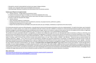 Página57 de 71
– Polivalente: permite la diversidad de funciones que exige el trabajo cotidiano.
– Variado: así se integrarán todas las personalidades de los alumnos.
– Interrelacionado: para que se produzca una comunicación entre los distintos sectores.
Factores que influyen en el espacio escolar.
 Factores externos.- El lugar donde se encuentra el centro
– El número de alumnos que hay en el colegio o el crecimiento vegetativo de la zona.
– Los factores económicos, se deben buscar centros cuyos costes sean bajos en construcción.
– El acceso, el plan de evacuación del colegio,
 Factores internos.
– Tener suficientes espacios e instalaciones.
– Facilitar y fomentar las relaciones entre los profesores y alumnos, los propios alumnos, profesores y padres…
– Posibilidad de proyectarse en el medio social.
– Disponer de aulas para diversas actividades como aulas de tutoría, de usos múltiples, la biblioteca o el gimnasio entre otros muchos.
El ministeriode educacióncuentacon diferentes guías o manualesparala construcciónde espacioseducativos,juntoconsuimplementación. Es a partir de las bases, que el proyecto
buscará crear un espacio optimo, que cumpla con los estándares tanto del misterio como de la UNESCO, se tomaran en cuenta propuestas de diversos países que tiene espacios
familiaresecológicosysustentablesporlabuenosresultadosque estosentregan, tanto en lo humano en cuanto al vinculo que se crea con ele establecimiento siendo un hogar para
quienes participan, como en los resultados académicos, que tiene que ver con un lugar sano y rico en posibilidades de aprendizajes.
Por ejemplo la escuela sustentable Ubicada en Jaureguiberry, se abastece de energía solar y agua de lluvia. Los niños aprenden sobre la naturaleza y cultivan sus alimentos. Es la
primeraescuelasustentablede AméricaLatina,ubicadaenel balnearioJaureguiberry,enCanelones,cerrósuprimerañode funcionamiento sin alumnos repetidores y con un 96% de
asistenciaanual:“Vienenporque lesgusta”,dijolamaestraRita Montans, a ECOS. "El aprendizaje se da desde la experiencia, es una vinculación directa con el medio mismo. El niño
capta el concepto a partir de lo que está viviendo y muchas veces puede llevarlo a su casa. Todo es visible y medible”, dijo Montans. “Comer de lo que se cosecha también fue
novedoso para ellos", agregó. "Y va en línea con el tema de alimentación saludable que queremos implementar. Por ejemplo, en la despedida de sexto año hicimos un taller de
elaboraciónde brochettesde frutas,cadaunoloarmaba a sugusto y elegidosenbase acantidadde nutrientes.Cosasasínos redujeronel costo casi a lo mínimo”, agregó…” (Extracto:
http://www.plataformaarquitectura.cl/cl/789739/conoce-la-escuela-sustentable-de-michael-reynolds-en-jaureguiberry-uruguay). Existendiversosartículos que avalanla construcción
de estos espacios educativos transformadores, por ejemplo: “La escuela nueva y los espacios para educar* Ángela María Jiménez Avilés quien plantea: “A partir del siglo XVIII se
consolida un nuevo modelo pedagógico: el modelo autoestructurante o escuela nueva. Este nuevo modelo se diferenció de la escuela tradicional por sus concepciones básicas y los
nuevosmétodosempleadospara transmitirel conocimiento.Laescuelanuevano sólo transformalaformadeenseñar,sino querequierenuevosespaciosparafacilitarla adquisicióndel
conocimiento.Eneste contexto,el estudio de la arquitecturadecuatro metodologíasdela escuelanuevalocalizadasenCali (método Waldorf,método Montessori,metodología Etievan
y método del Colegio Ideas) permite ver cómo la arquitectura puede contribuir en la consolidación de procesos educativos innovadores.
Otras referencias:
http://fido.palermo.edu/servicios_dyc/proyectograduacion/detalle_proyecto.php?id_proyecto=23
http://www.capital.cl/poder/2015/04/02/000408-las-neoescuelas
 