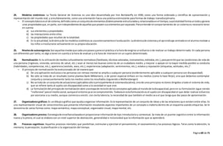 Página69 de 71
24. Modelos sistémicos: La Teoría General de Sistemas es una idea desarrollada por Von Bertalanffy en 1930, como una forma ordenada y científica de aproximación y
representación del mundo real, y simultáneamente, como una orientación hacia una práctica estimulante para formas de trabajo transdisciplinario.
– El conceptobásicoesel de sistema,definidocomounconjuntode elementosdinámicamente estructuradosy relacionadosenel tiempo,cuyatotalidadformauntodoy genera
unas propiedadesque,enparte,sonindependientesde aquellasque poseensuselementosporseparado.Paraentenderel comportamiento de un sistema es necesario tener
en cuenta:
a) sus elementos y propiedades
b) las interacciones entre ellos
c) las propiedades que resultan de la totalidad.
d) En la actualidad,ladinámicade losmodelossistémicosse usaextensamenteenlaeducación.Ladinámicade sistemasyel aprendizaje centradoenel alumnomotivan a
los niños a involucrarse activamente en su propia educación.
25. Nivelesde autoexigencia:Sonaquellosnivelesque cadaunoposee ypone enpráctica a la hora de exigirse unesfuerzo o de realizar un trabajo determinado. En cada persona
son diferentes por tanto, es algo a tener en cuenta a la hora de evaluar y a la hora de intervenir en un sujeto determinado.
26. Normalización:Es la utilizaciónde mediosculturalmente normativos(familiares,técnicasvaloradas,instrumentos,métodos,etc.),parapermitirque las condiciones de vida de
una persona (ingresos, vivienda, servicios de salud, etc.) sean al menos tan buenas como las de un ciudadano medio, y mejorar o apoyar en la mayor medida posible su conducta
(habilidades, competencias, etc.), apariencia (vestido, aseo, etc.), experiencias (adaptación, sentimientos, etc.), estatus y reputación (etiquetas, actitudes, etc.)".
– El principio de normalización ha evolucionado de tal manera que:
a) De una aplicación exclusiva a las personas con retraso mental se amplía a cualquier persona (evidentemente aplicable a cualquier persona con discapacidad).
b) No sólo se trata de un resultado (como plantea Bank-Mikkelsen), o de poner especial énfasis en los medios (como lo hace Nirje), sino que debemos contemplar
conjunta y consecuentemente tanto los medios como los resultados (siguiendo a Wolfensberger).
c) No se trata de unconjuntode actuaciones(aplicablessólooprincipalmente al sistemaeducativo),sinode unosprincipios rectores dirigidos a todo el sistema de vida,
que se refiere tanto al sujeto con discapacidad como a la sociedad en que vive.
d) La formulacióndel principiode normalizaciónabre unaetapade revisiónde losconceptosaplicadosal mundode ladiscapacidad,pero en su formulación sigue siendo
"inofensiva"parael mediosocial,aunqueel entornoyase ve comprometido.Todavíaenestaformulaciónesel sujetocon discapacidad el que debe realizar esfuerzos
por acercarse a su medio, aunque comienza a existir, con cierta latencia, la necesidad de que también el medio sea el que tenga que dar pasos de aproximación.
27. Organizadoresgráficos: Es undibujoográfico que ayudaa organizar información.Esla representación de un conjunto de ideas y de las relaciones que existen entre ellas. Es
una representación visual de conocimientos que presenta información rescatando aspectos importantes de un concepto o materia dentro de un esquema usando etiquetas. Se le
denomina de varias formas como: mapa semántico, mapa conceptual, organizador visual, mapa mental, etc.
28. Organizadoresprevios: Estrategiade enseñanzabasadaenproporcionarinformaciónde tipo introductoria y contextual. Se trata de un puente cognitivo entre la información
nueva y la previa, el cual se elabora con un nivel superior de abstracción, generalidad e inclusividad que la información que se aprenderá.
29. Procesos cognitivos: Aquellos procesos mentales que posibilitan, estimulan y ejercitan el pensamiento, el razonamiento y los procesos lógicos. Tal es como la atención, la
memoria, la percepción, la planificación o la organización del tiempo.
 