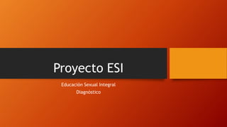 Proyecto ESI
Educación Sexual Integral
Diagnóstico
 