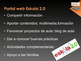 Compartir información Aportar contenidos: multimedia,formación Favorecer proyectos de aula: blog de aula Dar a conocer buenas prácticas Actividades complementarias Apoyo a las familias  
