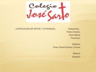 «COPILACION DE MITOS Y LEYENDAS»

Integrantes:
Pedro Antonio.
Karla María.
Francisco.

Maestro:
Omar Daniel Gómez Corona.
Materia:
Español.

 