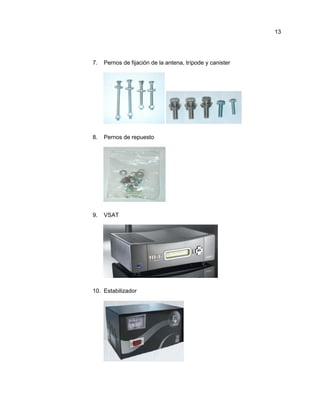 7. Pernos de fijación de la antena, trípode y canister
8. Pernos de repuesto
9. VSAT
10. Estabilizador
13
 