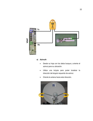 a) Azimuth
 Desde su hoja con los datos busque y oriente el
azimut para su ubicación.
 Utilice una brújula para poder localizar la
dirección del ángulo requerido de azimut.
 Oriente la antena hacia esta dirección.
22
 
