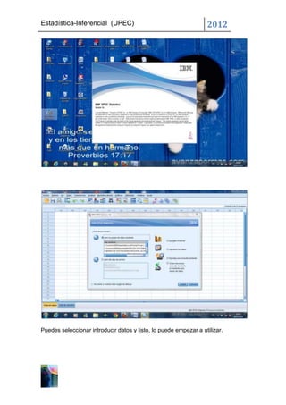 Estadística-Inferencial (UPEC)                                    2012




Puedes seleccionar introducir datos y listo, lo puede empezar a utilizar.
 