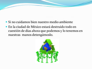 Si no cuidamos bien nuestro medio ambiente En la ciudad de México estará destruido todo en cuestión de días ahora que podemos y lo tenemos en nuestras  manos detengámoslo.