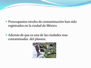 Preocupantes niveles de contaminación han sido registrados en la ciudad de México.Además de que es una de las ciudades mas contaminadas  del planeta.