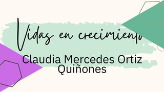 Vidas en crecimiento
Claudia Mercedes Ortiz
Quiñones
 