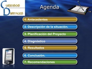 Agenda
1. Antecedentes
2. Descripción de la situación.
3. Planificación del Proyecto
4. Diagnóstico
5. Resultados
6. Conclusión.
7. Recomendaciones
 
