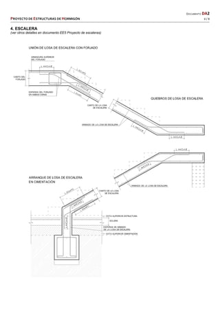   DOCUMENTO DA2 
PROYECTO DE ESTRUCTURAS DE HORMIGÓN   6 / 8 
 
4. ESCALERA
(ver otros detalles en documento EE5 Proyecto de escaleras)
 
