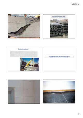 11/01/2018
3
Viga en rotura por esfuerzo cortante Viguetas pretensadas
Losas alveolares
QUEREMOS EVITAR PATOLOGÍAS !!!!
 