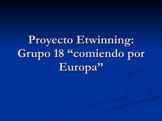 Proyecto Etwinning: Grupo 18 “comiendo por Europa” 