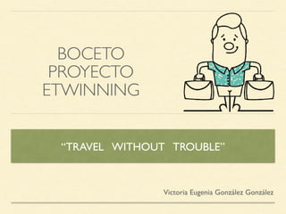 BOCETO
PROYECTO
ETWINNING
“TRAVEL WITHOUT TROUBLE”
Victoria Eugenia González González
 