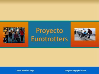 Proyecto
Eurotrotters
José María Olayo olayo.blogspot.com
 
