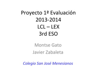 Proyecto 1ª Evaluación
2013-2014
LCL – LEX
3rd ESO
Montse Gato
Javier Zabaleta
Colegio San José Menesianos

 