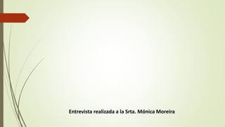Entrevista realizada a la Srta. Mónica Moreira 
 