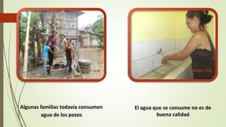 Algunas familias todavía consumen 
agua de los pozos 
El agua que se consume no es de 
buena calidad 
 