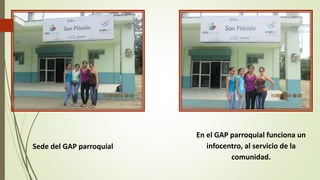 En el GAP parroquial funciona un 
infocentro, al servicio de la 
comunidad. 
Sede del GAP parroquial 
 