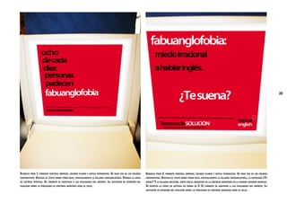 20

Bandeja tren 1: formato vertical impreso, colores planos y estilo tipográfico. Se hace uso de los colores
corporativos. Destaca el texto sobre fondo rojo, especialmente la palabra fabuanglofobia. Domina la línea
de lectura vertical. El formato se adaptará a las cualidades del soporte. La captación de atención del
pasajero sobre la publicidad es continua mientras dure el viaje.

Bandeja tren 2: formato vertical impreso, colores planos y estilo tipográfico. Se hace uso de los colores
corporativos. Destaca el texto sobre fondo rojo, especialmente la palabra fabuanglofobia, la expresión ¿Te
suena? Y la palabra solución, junto con el imagotipo de la empresa insertado en la esquina inferior derecha.
Se respeta la curva de lectura en forma de Z. El formato se adaptará a las cualidades del soporte. La
captación de atención del pasajero sobre la publicidad es continua mientras dure el viaje.

 
