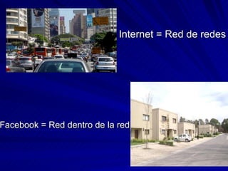 Internet = Red de redes Facebook = Red dentro de la red 
