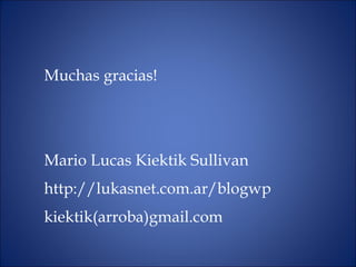 Muchas gracias! Mario Lucas Kiektik Sullivan http://lukasnet.com.ar/blogwp kiektik(arroba)gmail.com